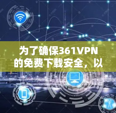 为了确保361VPN的免费下载安全，以下是一些步骤和建议