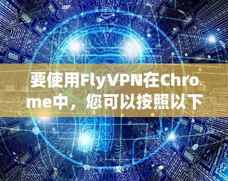 要使用FlyVPN在Chrome中,您可以按照以下步骤进行操作 要使用FlyVPN在Chrome中,您可以按照以下步骤进行操作