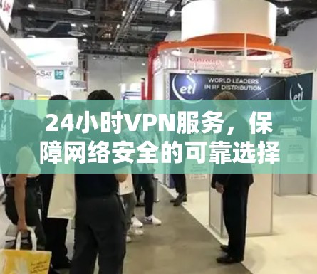24小时VPN服务，保障网络安全的可靠选择