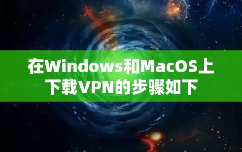在Windows和MacOS上下载VPN的步骤如下 在Windows和MacOS上下载VPN的步骤如下