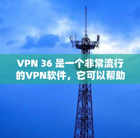 VPN 36 是一个非常流行的VPN软件，它可以帮助您安全地连接电脑，访问互联网。如果你正在寻找 VPN 36 的下载，以下是几种常见的下载途径和步骤