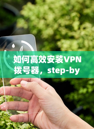 如何高效安装VPN拨号器,step-by-step指南