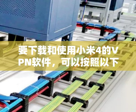 要下载和使用小米4的VPN软件,可以按照以下步骤操作