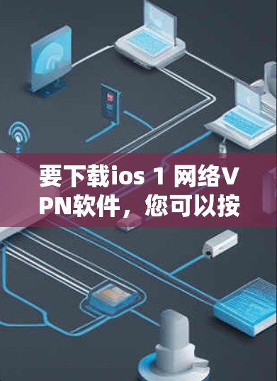 要下载ios 1 网络VPN软件,您可以按照以下步骤进行