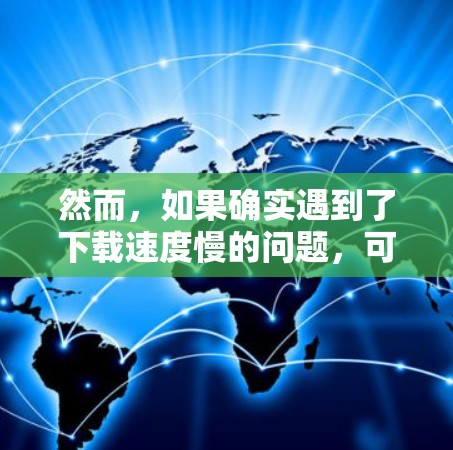 然而，如果确实遇到了下载速度慢的问题，可以尝试以下方法