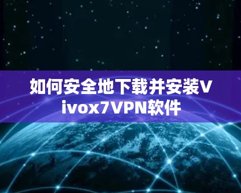 如何安全地下载并安装Vivox7VPN软件