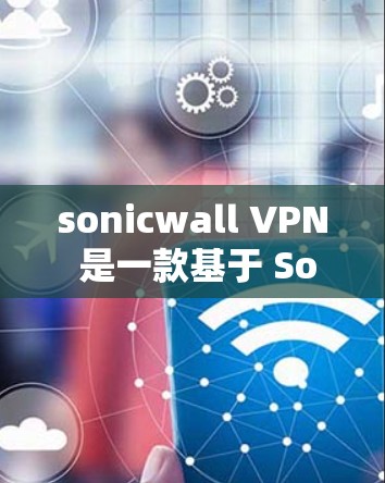 sonicwall VPN 是一款基于 Sonicwall协议的VPN工具,提供安全、匿名的网络连接。如果你想要下载sonicwall VPN的客户端,可以按照以下步骤进行
