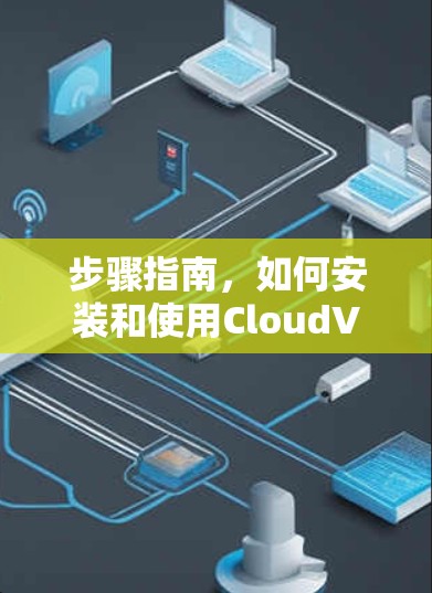 步骤指南,如何安装和使用CloudVPN