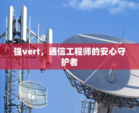 强vert,通信工程师的安心守护者