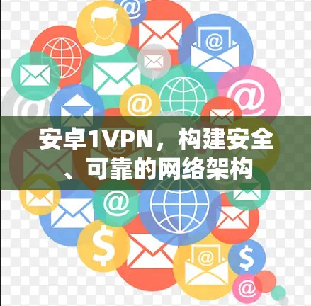 安卓1VPN,构建安全、可靠的网络架构