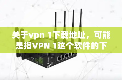 关于vpn 1下载地址,可能是指VPN 1这个软件的下载链接,但1可能是指1个或者1个版本。VPN软件有多种,包括