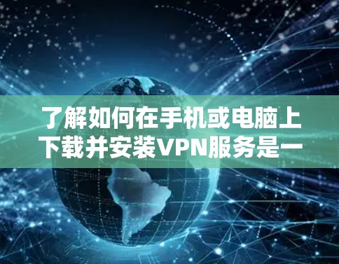 了解如何在手机或电脑上下载并安装VPN服务是一个常见的需求。以下是一个详细的步骤指南,帮助您顺利下载并安装VPN