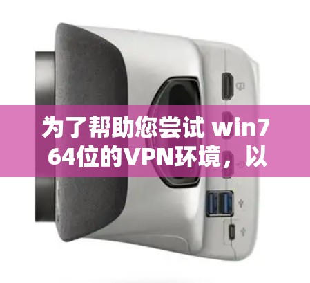 为了帮助您尝试 win7 64位的VPN环境，以下是一些推荐的VPN软件，并提供下载链接和安装步骤。请注意，win7 64位可能对某些VPN软件有影响，但作为测试环境，它仍然是可行的