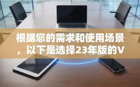 根据您的需求和使用场景,以下是选择23年版的VPN服务器软件的建议