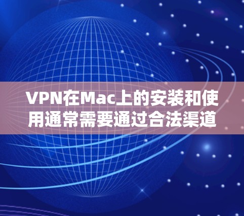 VPN在Mac上的安装和使用通常需要通过合法渠道进行,尤其是出于安全考虑。以下是使用BitVPN(或类似软件)在Mac上进行安装和使用的步骤,以及为什么不要使用破解版