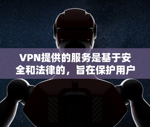 VPN提供的服务是基于安全和法律的,旨在保护用户的数据和隐私。然而,某些网站可能出于法律、安全或社区安全的原因,禁止乙本丁(BT)等非法软件的下载。以下是可能的原因和影响