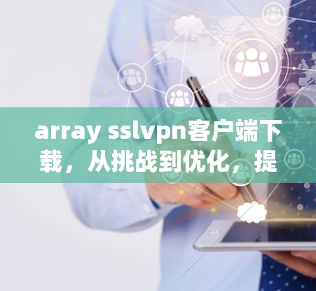 array sslvpn客户端下载,从挑战到优化,提升下载效率的实用指南