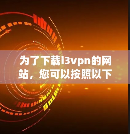 为了下载i3vpn的网站,您可以按照以下步骤操作