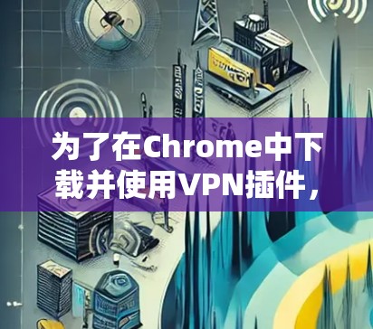 为了在Chrome中下载并使用VPN插件,您可以按照以下步骤操作