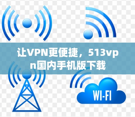 让VPN更便捷,513vpn国内手机版下载