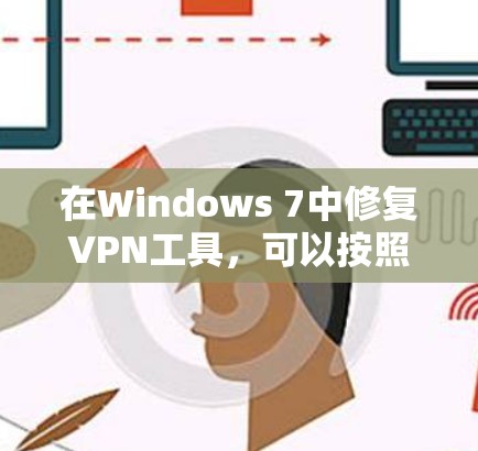在Windows 7中修复VPN工具，可以按照以下步骤进行