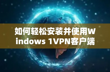 如何轻松安装并使用Windows 1VPN客户端