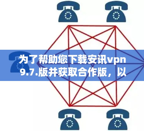 为了帮助您下载安讯vpn 9.7.版并获取合作版,以下是分步指南