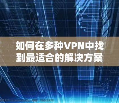 如何在多种VPN中找到最适合的解决方案