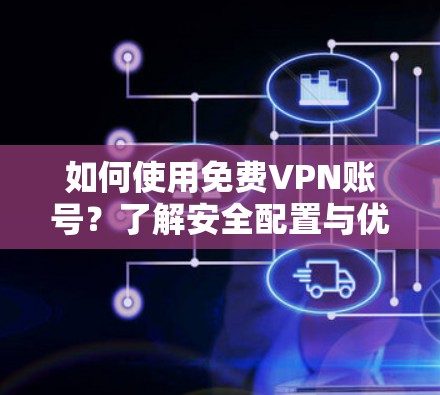 如何使用免费VPN账号?了解安全配置与优化方法
