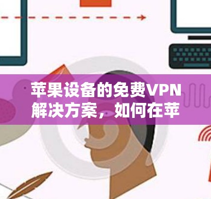 苹果设备的免费VPN解决方案，如何在苹果设备上实现加密通信