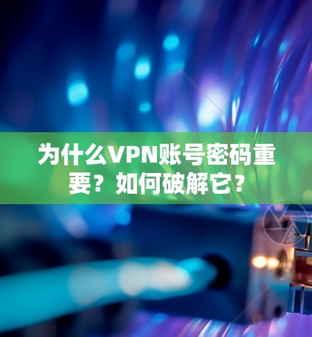 为什么VPN账号密码重要？如何破解它？