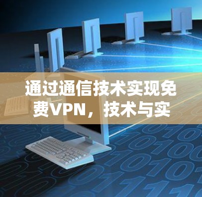 通过通信技术实现免费VPN,技术与实践详解