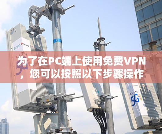 为了在PC端上使用免费VPN,您可以按照以下步骤操作