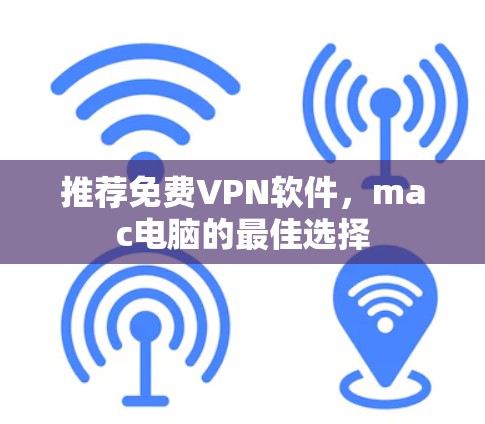 推荐免费VPN软件,mac电脑的最佳选择
