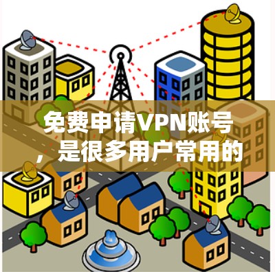 免费申请VPN账号,是很多用户常用的工具,可以帮助他们保护个人信息和安全。以下是几种推荐的免费VPN软件和工具,供您选择