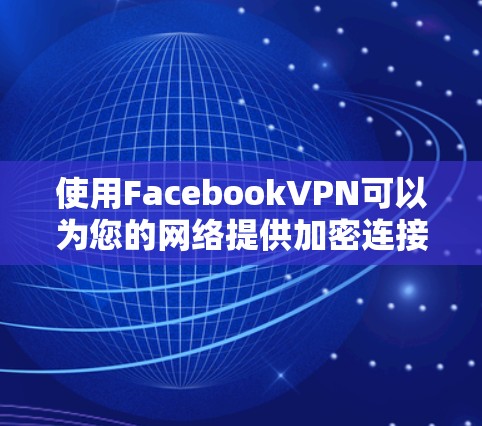 使用FacebookVPN可以为您的网络提供加密连接,保护您的数据安全。以下是详细的步骤和建议,帮助您理解和使用FacebookVPN