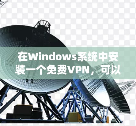 在Windows系统中安装一个免费VPN,可以满足你的基本需求,如加密传输和端到端协议。以下是一些推荐的软件,供你选择和安装