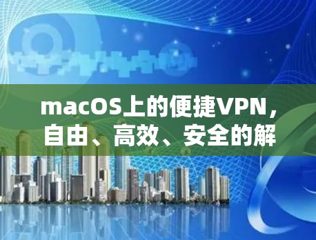 macOS上的便捷VPN,自由、高效、安全的解决方案