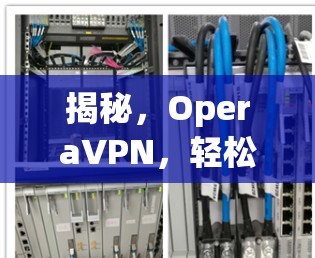 揭秘,OperaVPN,轻松访问全球网络的三大优势