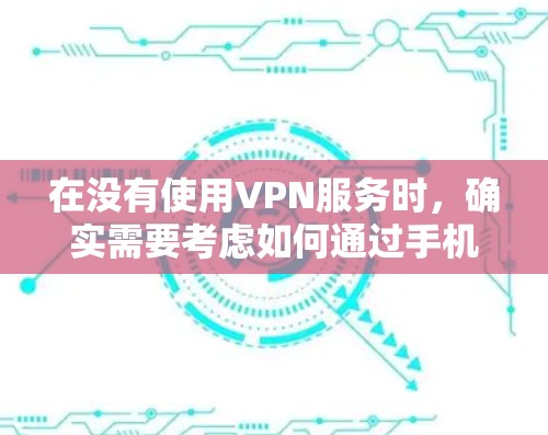 在没有使用VPN服务时,确实需要考虑如何通过手机或电脑设置一个VPN账号。以下是如何注册免费VPN账号的步骤指南