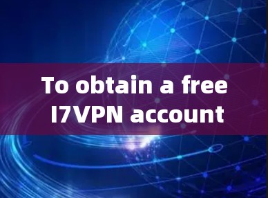 To obtain a free I7VPN account,consider the following steps and options: To obtain a free I7VPN account,consider the following steps and options: