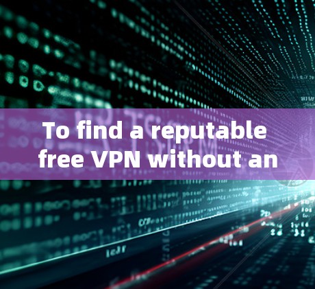 To find a reputable free VPN without any issues,follow this organized approach: