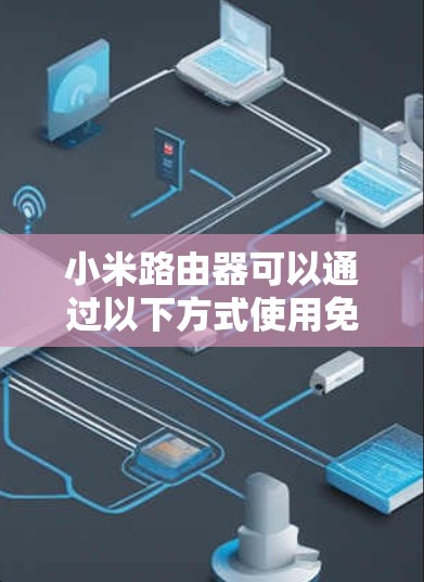 小米路由器可以通过以下方式使用免费的VPN服务