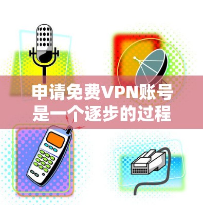 申请免费VPN账号是一个逐步的过程,需要遵守相关规定,并确保安全。以下是一步步的指南