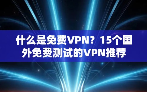 什么是免费VPN?15个国外免费测试的VPN推荐 什么是免费VPN?15个国外免费测试的VPN推荐