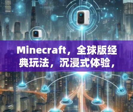 Minecraft,全球版经典玩法,沉浸式体验,开启你的全球探索之旅