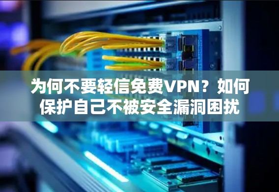 为何不要轻信免费VPN?如何保护自己不被安全漏洞困扰