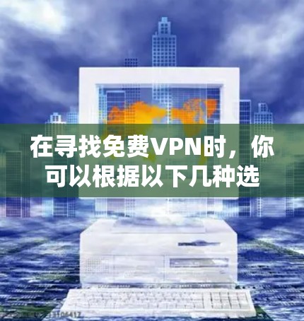 在寻找免费VPN时,你可以根据以下几种选项选择