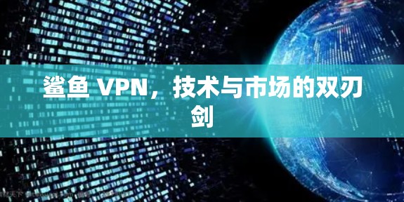 鲨鱼 VPN,技术与市场的双刃剑 鲨鱼 VPN,技术与市场的双刃剑