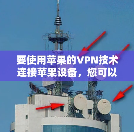 要使用苹果的VPN技术连接苹果设备,您可以按照以下步骤操作 要使用苹果的VPN技术连接苹果设备,您可以按照以下步骤操作